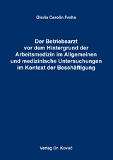 Der Betriebsarzt vor dem Hintergrund der Arbeitsmedizin im Allgemeinen und medizinische Untersuchungen im Kontext der Besch&auml;ftigung - Gloria Carolin Frohs