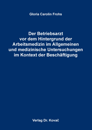 Der Betriebsarzt vor dem Hintergrund der Arbeitsmedizin im Allgemeinen und medizinische Untersuchungen im Kontext der Beschäftigung