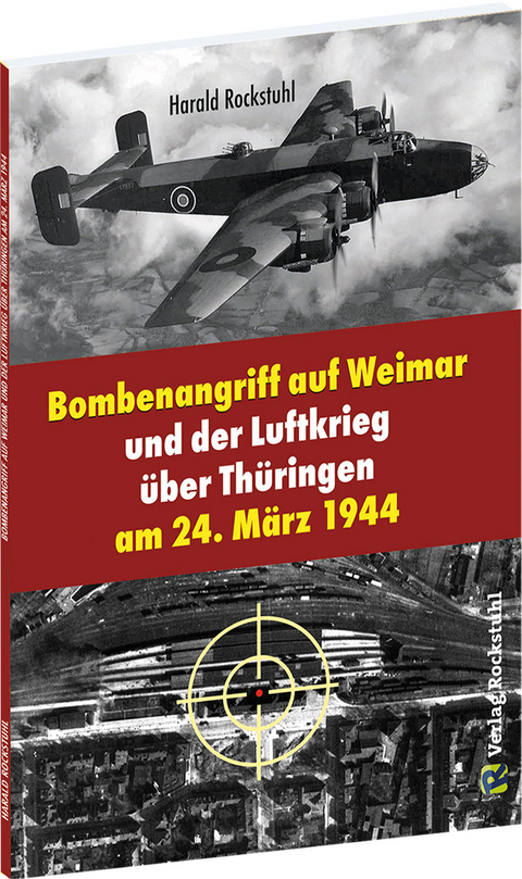 Bombenangriff auf Weimar und der Luftkrieg &uuml;ber Th&uuml;ringen am 24. M&auml;rz 1944 - Harald Rockstuhl
