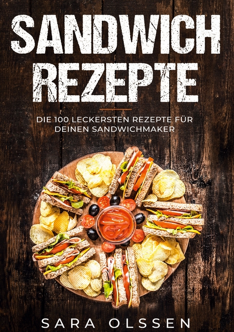 Sandwich Rezepte: Die 100 leckersten Rezepte f&uuml;r deinen Sandwichmaker - Sara Olssen