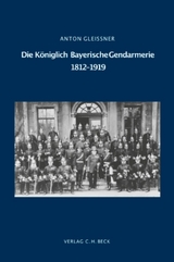 Schriftenreihe zur bayerischen Landesgeschichte / Die K&ouml;niglich Bayerische Gendarmerie 1812-1919 - Anton Glei&szlig;ner
