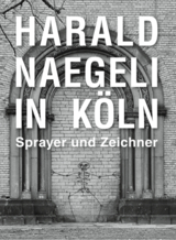 Harald Naegeli in K&ouml;ln. Sprayer und Zeichner - 