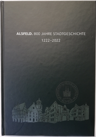 ALsfeld. 800 Jahre Stadtgeschichte 1222-2022 / ALSFELD.800 Jahre Stadtgeschichte 1222-2022