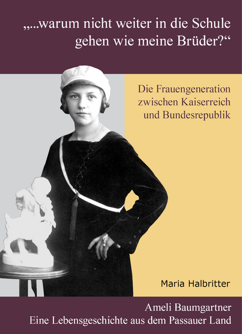 "... warum nicht weiter in die Schule gehen wie meine Br&uuml;der?" Die Frauengeneration zwischen Kaiserreich und Bundesrepublik - Maria Halbritter