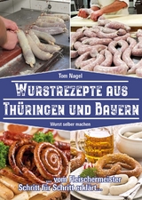 Wurstrezepte aus Th&uuml;ringen und Bayern - Tom Nagel