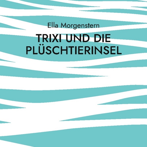 Trixi und die Pl&uuml;schtierinsel - Ella Morgenstern
