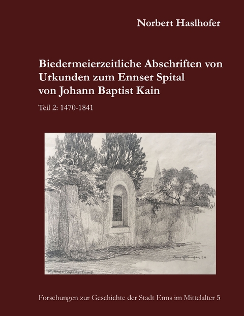 Biedermeierzeitliche Abschriften von Urkunden zum Ennser Spital von Johann Baptist Kain - Norbert Haslhofer