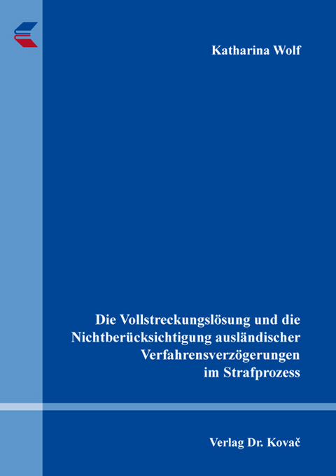 Die Vollstreckungsl&ouml;sung und die Nichtber&uuml;cksichtigung ausl&auml;ndischer Verfahrensverz&ouml;gerungen im Strafprozess - Katharina Wolf