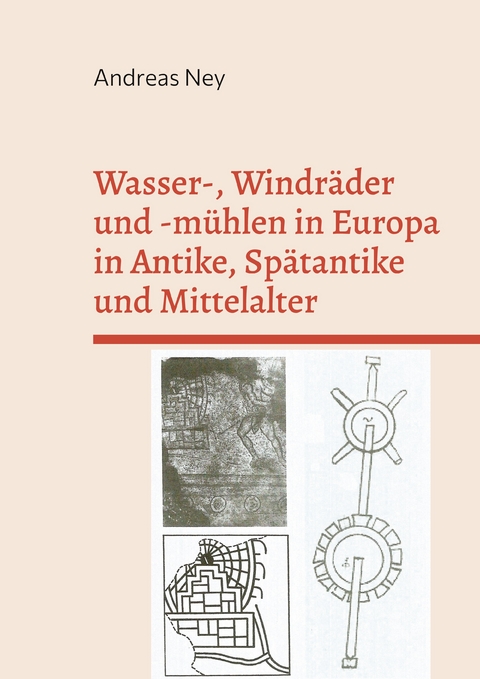 Wasser-, Windr&auml;der und -m&uuml;hlen in Europa in Antike, Sp&auml;tantike und Mittelalter - Andreas Ney