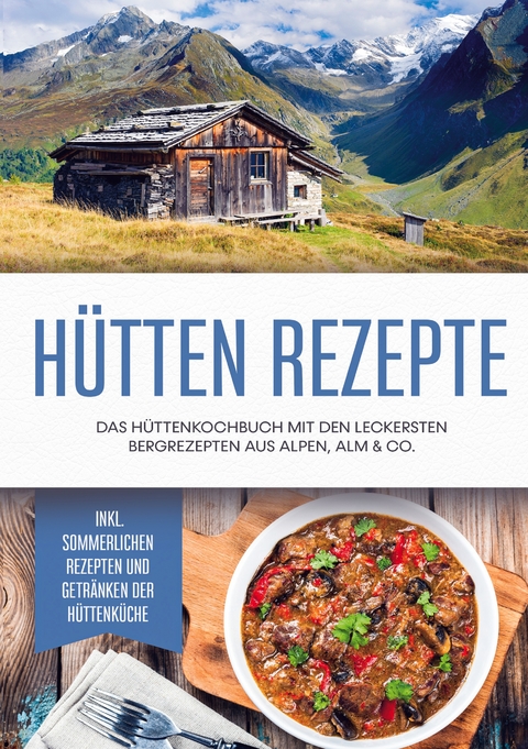 H&uuml;tten Rezepte: Das H&uuml;ttenkochbuch mit den leckersten Bergrezepten aus Alpen, Alm & Co. - inkl. sommerlichen Rezepten und Getr&auml;nken der H&uuml;ttenk&uuml;che - Markus Langenberg