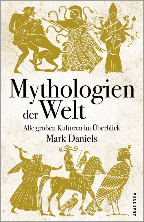 Mythologien der Welt. Alle gro&szlig;en Kulturen im &Uuml;berblick - Mark Daniels