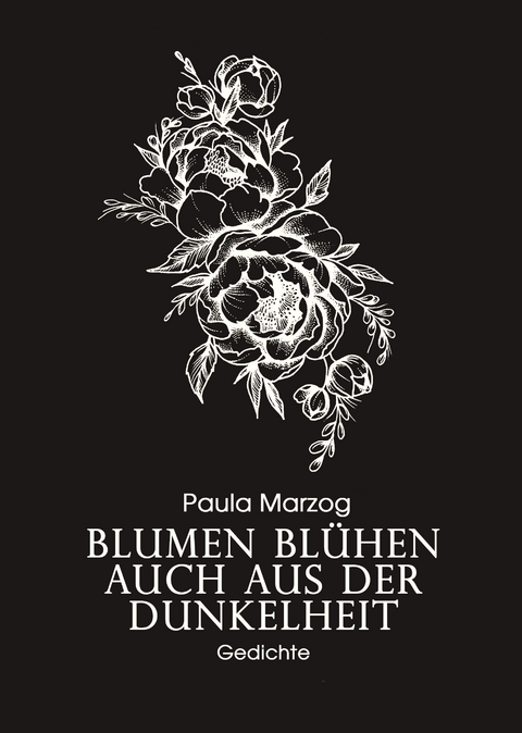 Blumen bl&uuml;hen auch aus der Dunkelheit - Paula Marzog