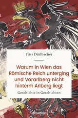 Warum in Wien das R&ouml;mische Reich unterging und Vorarlberg nicht hinterm Arlberg liegt - Fritz Dittlbacher