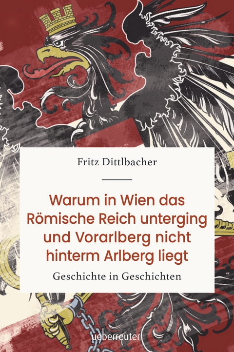 Warum in Wien das R&ouml;mische Reich unterging und Vorarlberg nicht hinterm Arlberg liegt - Fritz Dittlbacher