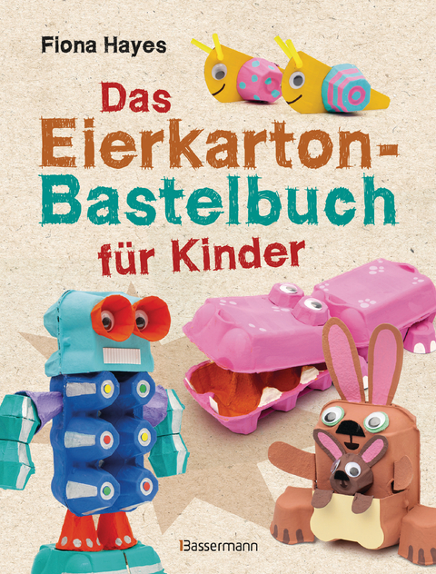 Das Eierkarton-Bastelbuch f&uuml;r Kinder. 51 lustige Projekte f&uuml;r Kinder ab 5 Jahren - Fiona Hayes
