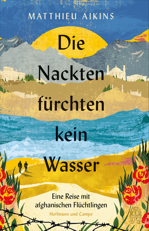 Die Nackten f&uuml;rchten kein Wasser - Matthieu Aikins