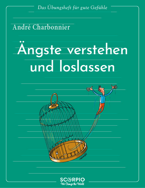 Das &Uuml;bungsheft f&uuml;r gute Gef&uuml;hle &ndash; &Auml;ngste verstehen und loslassen - Andr&eacute; Charbonnier