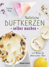 Nat&uuml;rliche Duftkerzen selber machen - mit Bl&uuml;ten & &auml;therischen &Ouml;len - Justine Roty