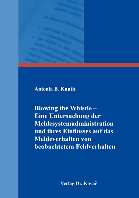 Blowing the Whistle &ndash; Eine Untersuchung der Meldesystemadministration und ihres Einflusses auf das Meldeverhalten von beobachtetem Fehlverhalten - Antonia B. Knuth