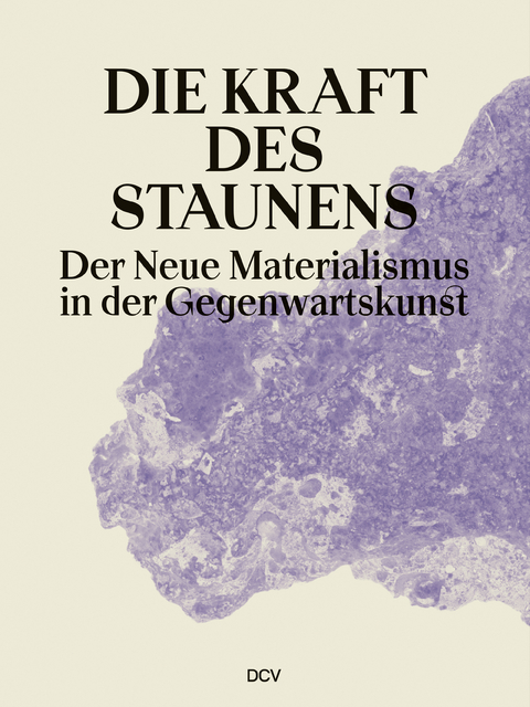 Die Kraft des Staunens &ndash; Der Neue Materialismus in der Gegenwartskunst - Maria Bremer, Annika B&uuml;ttner, Giulia D'Allotta, Yesi Dong, Markus Heinzelmann, Katharina Hoppe, Natalia Knickmeier, Anastassija Kostan, Tibor Krau&szlig;, Navaz Roomi-Mirhosseini, Martin Paul, Maike Prause, Kathrin Rottmann, Eva Schmidt, Paula Thieme, Tatjana Wasikanon, Jannik-Andre Zur