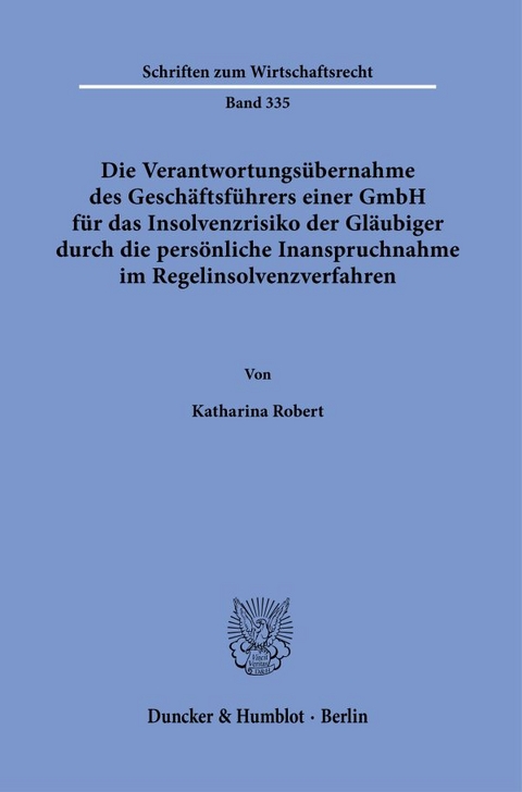 Die Verantwortungs&uuml;bernahme des Gesch&auml;ftsf&uuml;hrers einer GmbH f&uuml;r das Insolvenzrisiko der Gl&auml;ubiger durch die pers&ouml;nliche Inanspruchnahme im Regelinsolvenzverfahren. - Katharina Robert
