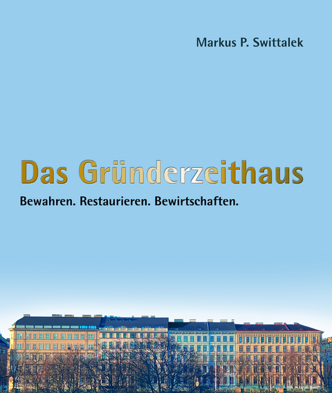 Das Gr&uuml;nderzeithaus Bewahren - Restaurieren - Bewirtschaften - Markus Swittalek