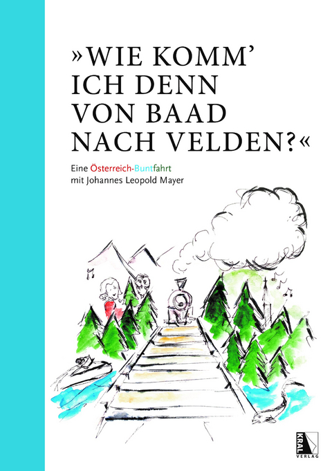 "Wie komm' ich denn von Baad nach Velden?" Eine Österreich-Buntfahrt mit Johannes Leopold Mayer - Johannes Leopold Mayer