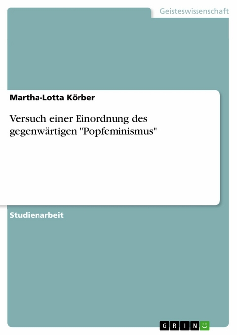 Versuch einer Einordnung des gegenw&auml;rtigen "Popfeminismus" - Martha-Lotta K&ouml;rber