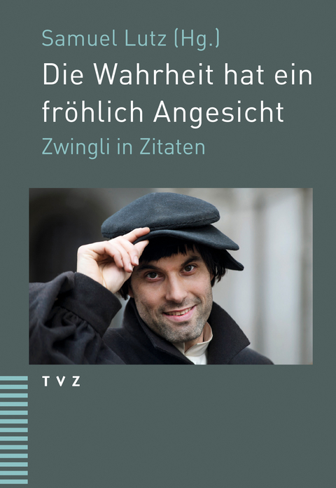 Die Wahrheit hat ein fr&ouml;hlich Angesicht - Ulrich Zwingli