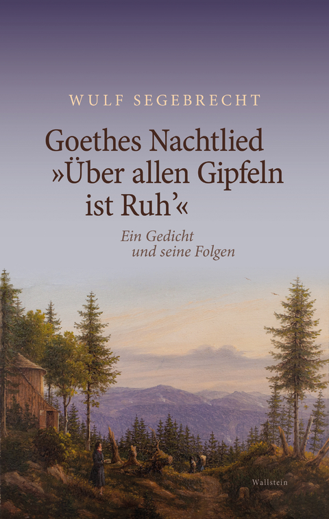 Goethes Nachtlied &raquo;&Uuml;ber allen Gipfeln ist Ruh&rsquo;&laquo; - Wulf Segebrecht
