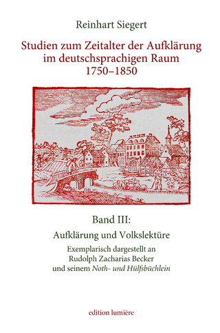 Studien zum Zeitalter der Aufklärung im deutschsprachigen Raum 1750–1850. Band III: Aufklärung und Volkslektüre. Exemplarisch dargestellt an Rudolph Zacharias Beckerund seinem Noth- und Hülfsbüchlein.