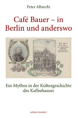 Caf&eacute; Bauer &ndash; in Berlin und anderswo. Ein Mythos in der Kulturgeschichte des Kaffeehauses - Albrecht Peter