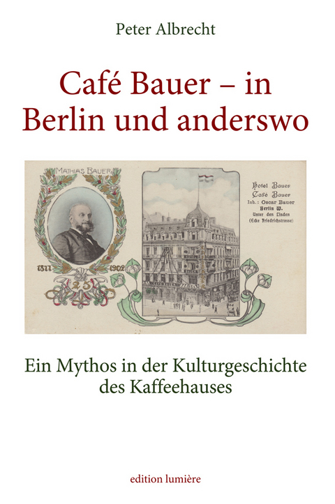 Caf&eacute; Bauer &ndash; in Berlin und anderswo. Ein Mythos in der Kulturgeschichte des Kaffeehauses - Albrecht Peter
