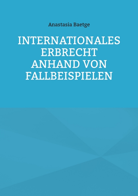 Internationales Erbrecht anhand von Fallbeispielen - Anastasia Baetge