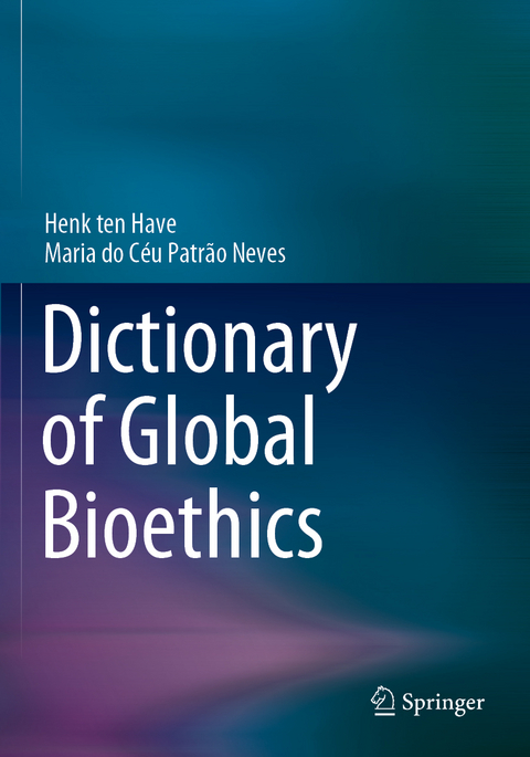 Dictionary of Global Bioethics - Henk Ten Have, Maria do C&eacute;u Patr&atilde;o Neves