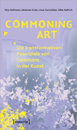 Commoning Art &ndash; Die transformativen Potenziale von Commons in der Kunst - Vera Hofmann, Johannes Euler, Linus Zurm&uuml;hlen, Silke Helfrich