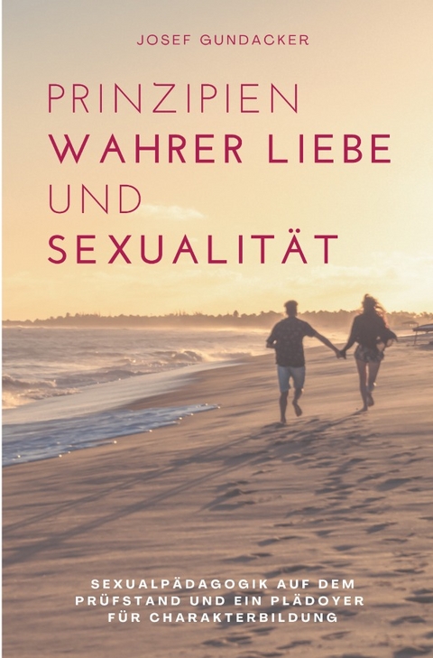 Prinzipien wahrer Liebe und Sexualit&auml;t - Josef Gundacker