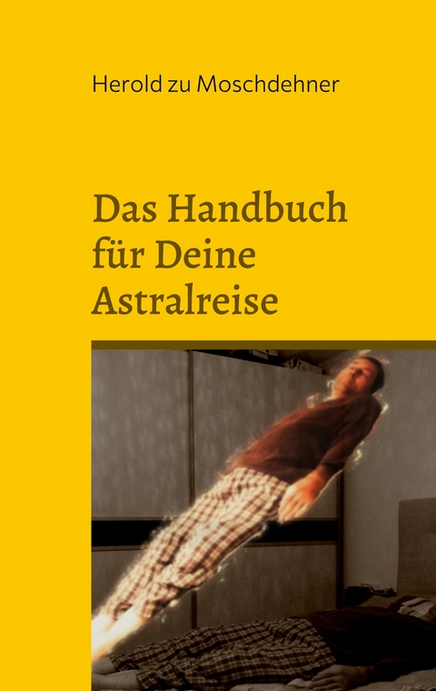 Das Handbuch f&uuml;r Deine Astralreise - Herold zu Moschdehner