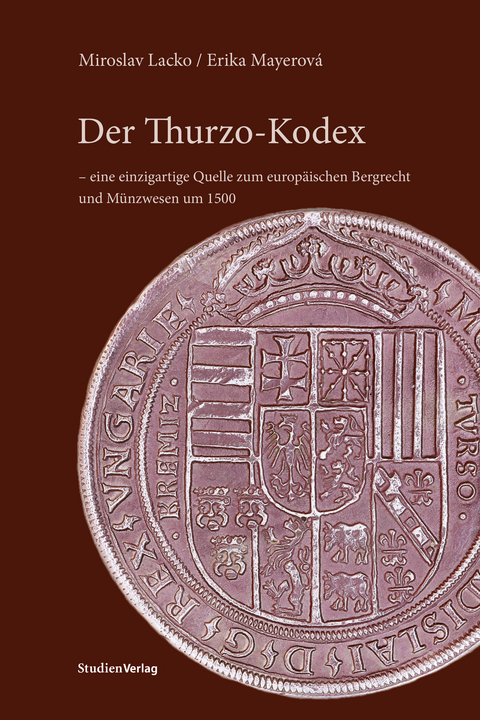 Der Thurzo-Kodex &ndash; eine einzigartige Quelle zum europ&auml;ischen Bergrecht und M&uuml;nzwesen um 1500 - Miroslav Lacko, Erika Mayerov&aacute;