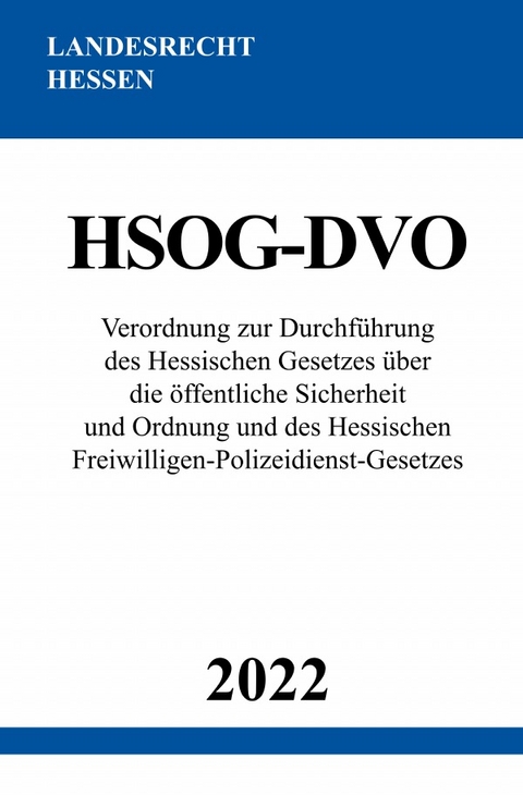 Verordnung zur Durchf&uuml;hrung des Hessischen Gesetzes &uuml;ber die &ouml;ffentliche Sicherheit und Ordnung und des Hessischen Freiwilligen-Polizeidienst-Gesetzes HSOG-DVO 2022 - Ronny Studier