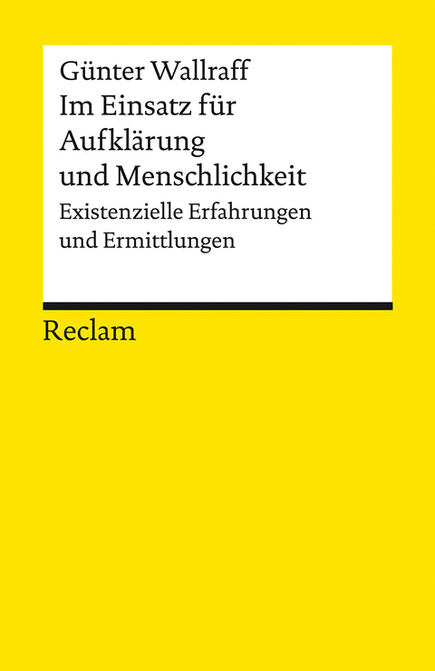Im Einsatz f&uuml;r Aufkl&auml;rung und Menschlichkeit. Existenzielle Erfahrungen und Ermittlungen - G&uuml;nter Wallraff