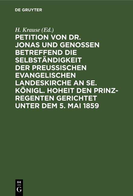Petition von Dr. Jonas und Genossen betreffend die Selbst&auml;ndigkeit der preu&szlig;ischen evangelischen Landeskirche an Se. K&ouml;nigl. Hoheit den Prinz-Regenten gerichtet unter dem 5. Mai 1859 - 