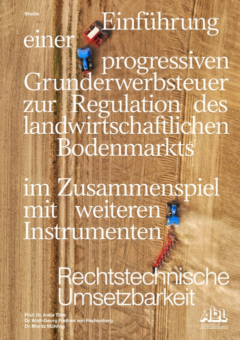 Einf&uuml;hrung einer progressiven Grunderwerbssteuer zur Regulation des landwirtschaftlichen Bodenmarkts im Zusammenspiel mit weiteren Instrumenten - Dr. Antje T&ouml;lle, Dr. Wolf-Georg Freiherr von Rechenberg, Dr. Moritz M&uuml;hling