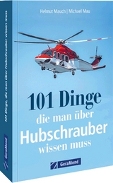 101 Dinge, die man &uuml;ber Hubschrauber wissen muss - Helmut Mauch, Michael Mau