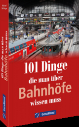 101 Dinge, die man über Bahnhöfe wissen muss - Michael Dörflinger