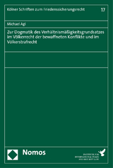 Zur Dogmatik des Verh&auml;ltnism&auml;&szlig;igkeitsgrundsatzes im V&ouml;lkerrecht der bewaffneten Konflikte und im V&ouml;lkerstrafrecht - Michael Agi