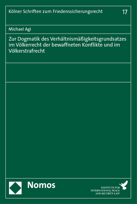 Zur Dogmatik des Verh&auml;ltnism&auml;&szlig;igkeitsgrundsatzes im V&ouml;lkerrecht der bewaffneten Konflikte und im V&ouml;lkerstrafrecht - Michael Agi