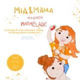 Mia und Mama machen Marmelade - Ein Rezept f&uuml;r einen liebevollen Umgang mit Missgeschicken und Macken - Julia Schneider
