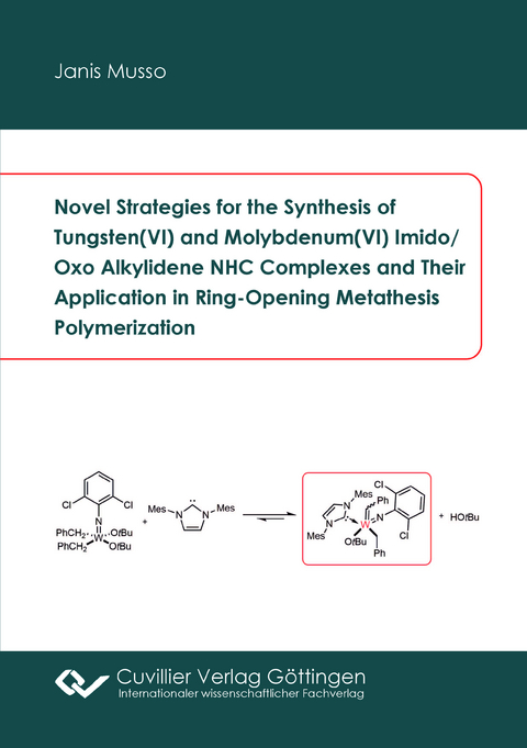 Novel Strategies for the Synthesis of Tungsten(VI) and Molybdenum(VI) Imido/Oxo Alkylidene NHC Complexes and Their Application in Ring-Opening Metathesis Polymerization - Janis Musso