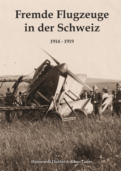 Fremde Flugzeuge in der Schweiz 1914 - 1919 - Hansruedi Dubler, Kuno Gross